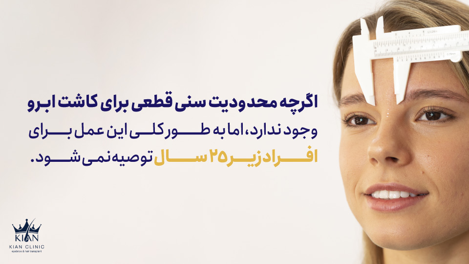 اگرچه محدودیت سنی قطعی برای کاشت ابرو وجود ندارد، اما به طور کلی این عمل برای افراد زیر ۲۵ سال توصیه نمیشود.