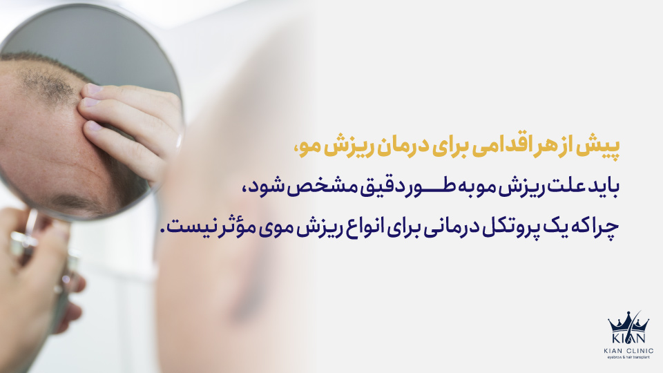 پیش از هر اقدامی برای درمان ریزش مو، باید علت ریزش مو بهطور دقیق مشخص شود، چرا که یک پروتکل درمانی برای انواع ریزش موی مؤثر نیست.